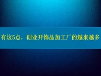 找創(chuàng)業(yè)的小型加工廠，因?yàn)檫@5點(diǎn)，選擇這里飾品加工的人越來(lái)越多