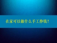 在家可以做什么手工掙錢？4點(diǎn)告訴你為什么選擇這個(gè)純手工項(xiàng)目的人那么多