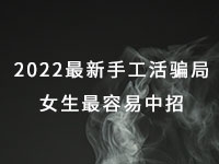 2022年最新手工活騙局，漂亮女生最容易中招，有的被騙幾十萬